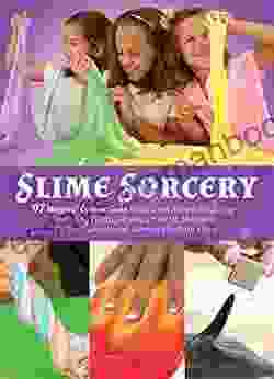 Slime Sorcery: 97 Magical Concoctions Made From Almost Anything Including Fluffy Galaxy Crunchy Magnetic Color Changing And Glow In The Dark Slime
