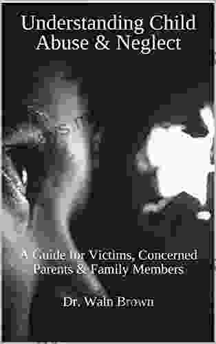 Understanding Child Abuse Neglect: A Guide For Victims Concerned Parents Family Members (Child Abuse And Neglect 1)