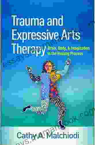 Trauma And Expressive Arts Therapy: Brain Body And Imagination In The Healing Process