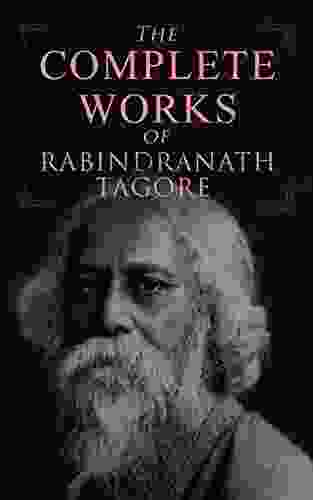 The Complete Works Of Rabindranath Tagore: Gitanjali The Gardener Fruit Gathering The Crescent Moon Songs Of Kabir The Home And The World Chitra Relics Creative Unity Glimpses Of Bengal