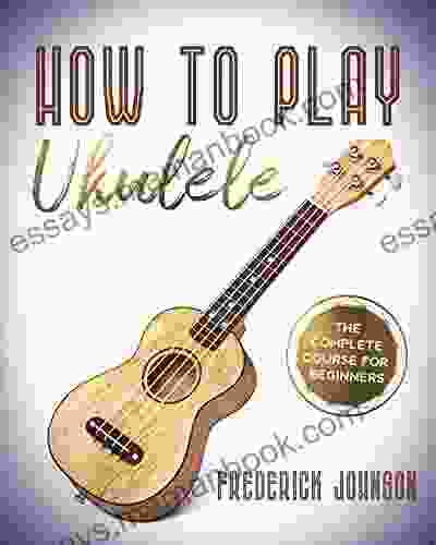 How To Play Ukulele : The Complete Course For Beginners