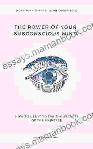 The Power Of Your Subconscious Mind: How To Use It To Tap The Secrets Of The Universe