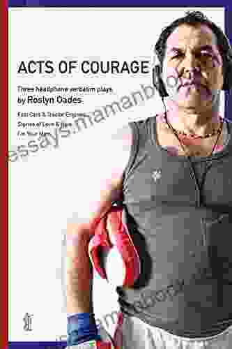 Acts Of Courage: Three Headphone Verbatim Plays: Fast Cars And Tractor Engines Stories Of Love Hate I M Your Man