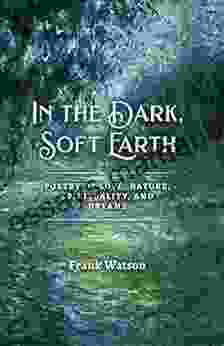 In The Dark Soft Earth: Poetry Of Love Nature Spirituality And Dreams