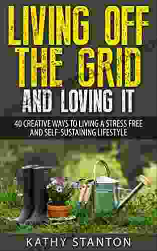 Living Off The Grid And Loving It: 40 Creative Ways To Living A Stress Free And Self Sustaining Lifestyle (Simple Living Off Grid Living Off The Grid Survival Guide Prepping Survival 1)