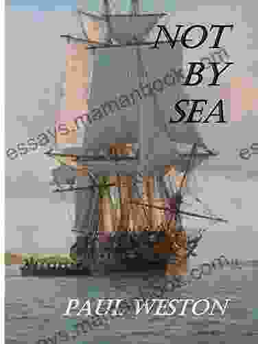 Not By Sea: Sequel To Weymouth Bound A New Historical Novel From Paul Weston