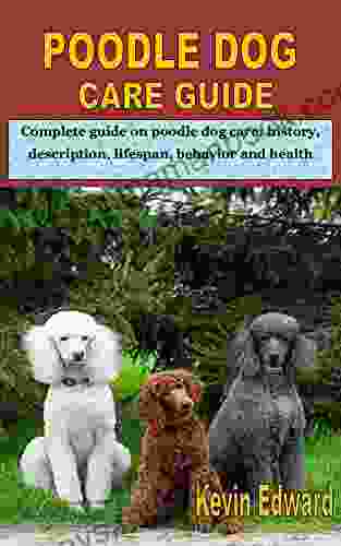 POODLE DOG CARE GUIDE: Complete Guide On Poodle Dog Care: History Description Lifespan Behavior And Health
