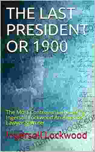 THE LAST PRESIDENT OR 1900: The Most Controversial Novel By Ingersoll Lockwood An American Lawyer Writer