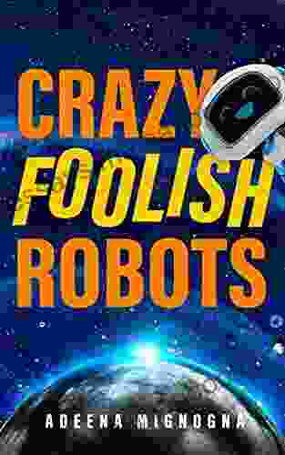 Crazy Foolish Robots: A Humorous Science Fiction (The Robot Galaxy 1)