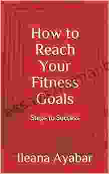 How To Reach Your Fitness Goals: Steps To Success
