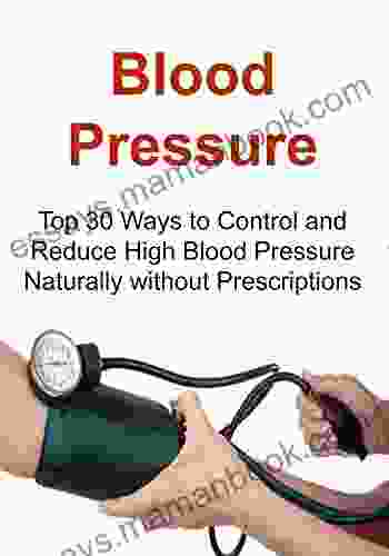 Blood Pressure: Top 30 Ways To Control And Reduce High Blood Pressure Naturally Without Prescriptions: (Blood Pressure Blood Pressure Solution Super Food Dash Diet Low Salt Healthy Eating)