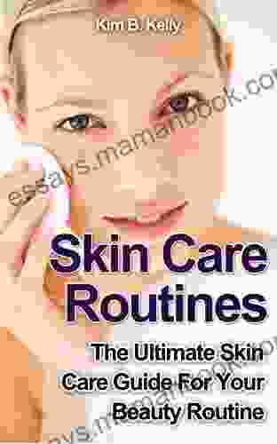 Skin Care: Skin Care Routines: The Ultimate Skin Care Guide For Your Beauty Routine (Skin Care Secrets Skin Care Tips Skin Care Products)